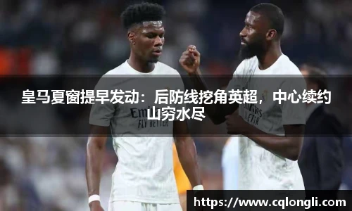 皇马夏窗提早发动：后防线挖角英超，中心续约山穷水尽