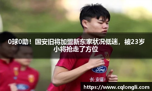 0球0助！国安旧将加盟新东家状况低迷，被23岁小将抢走了方位